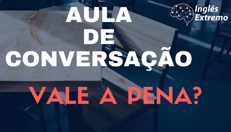 Aula de Conversação Vale a Pena? - Inglês Extremo